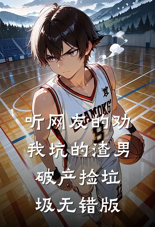 听网友的劝，我坑的渣男破产捡垃圾无错版