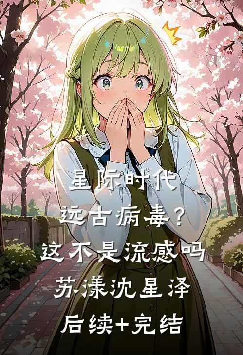 星际时代：远古病毒？这不是流感吗苏漾沈星泽后续+完结