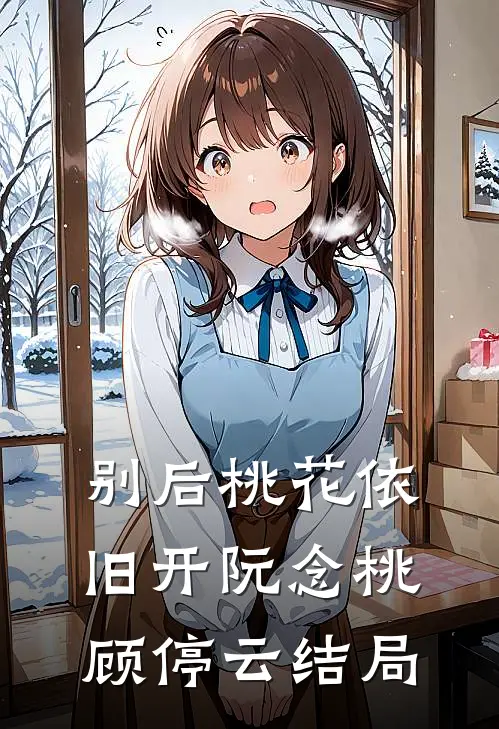 别后桃花依旧开阮念桃顾停云结局