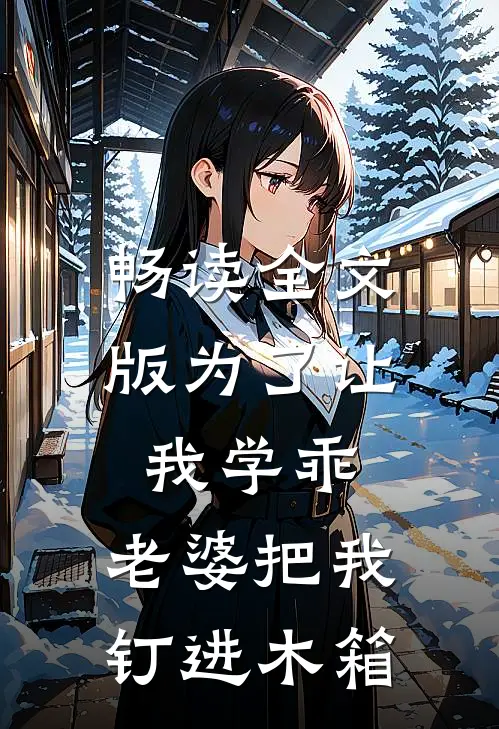 畅读全文版为了让我学乖，老婆把我钉进木箱