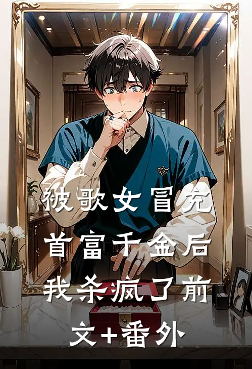 被歌女冒充首富千金后，我杀疯了前文+番外