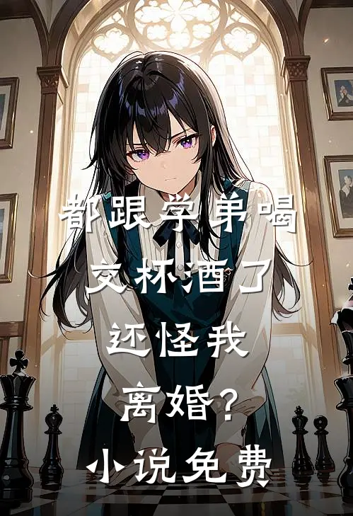 都跟学弟喝交杯酒了,还怪我离婚?免费观看