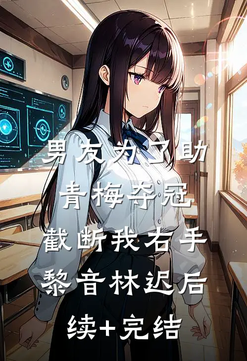 男友为了助青梅夺冠，截断我右手黎音林迟后续+完结