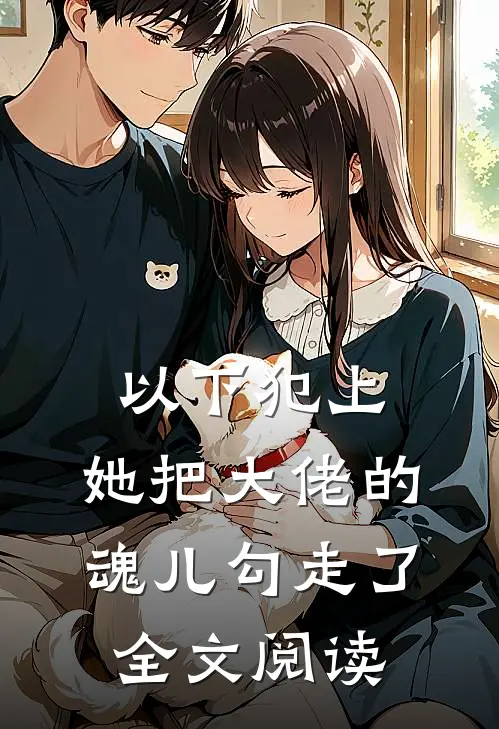 以下犯上，她把大佬的魂儿勾走了全文阅读