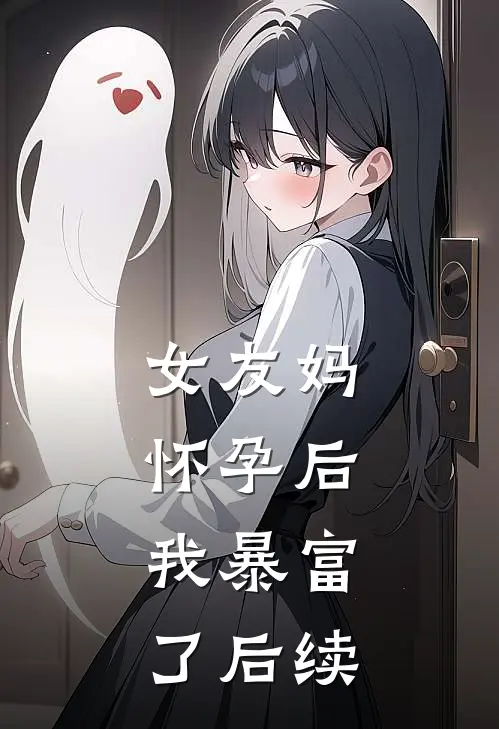 女友妈怀孕后，我暴富了后续