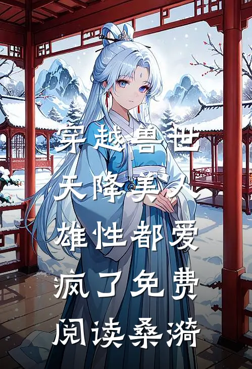 穿越兽世：天降美人，雄性都爱疯了免费阅读桑漪