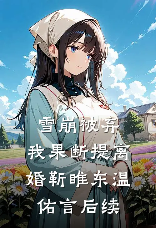 雪崩被弃，我果断提离婚靳睢东温佑言后续