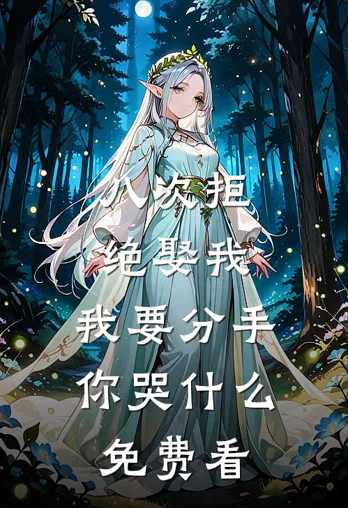 八次拒绝娶我，我要分手你哭什么免费看