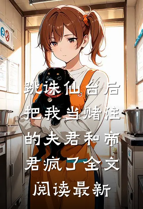 跳诛仙台后，把我当赌注的夫君和帝君疯了全文阅读最新