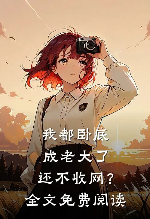 我都卧底成老大了,还不收网?全文免费阅读无弹窗