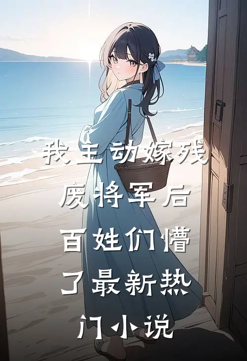 我主动嫁残废将军后，百姓们懵了最新热门小说