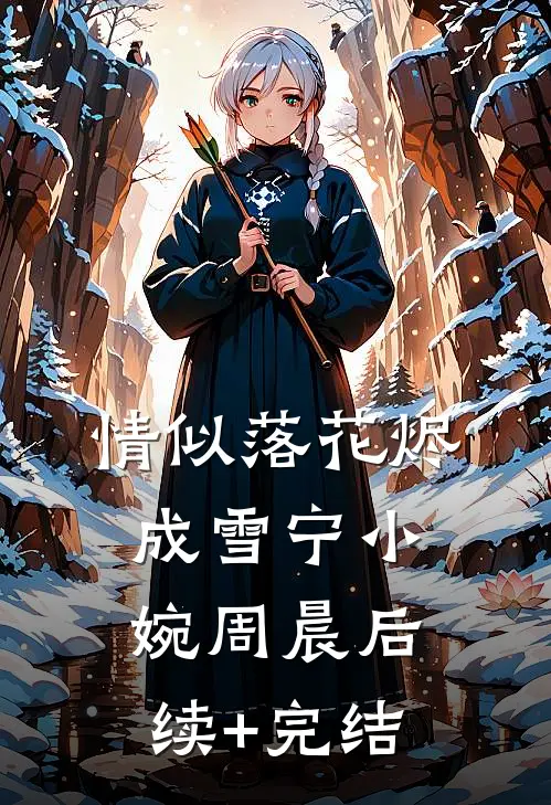 情似落花烬成雪宁小婉周晨后续+完结