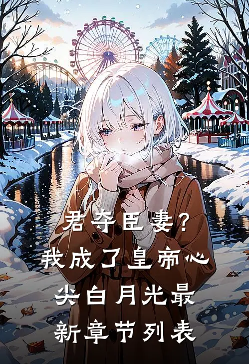 君夺臣妻？我成了皇帝心尖白月光最新章节列表