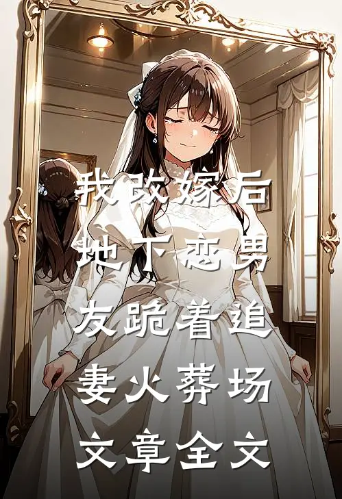 我改嫁后,地下恋男友跪着追妻火葬场文章全文免费阅读