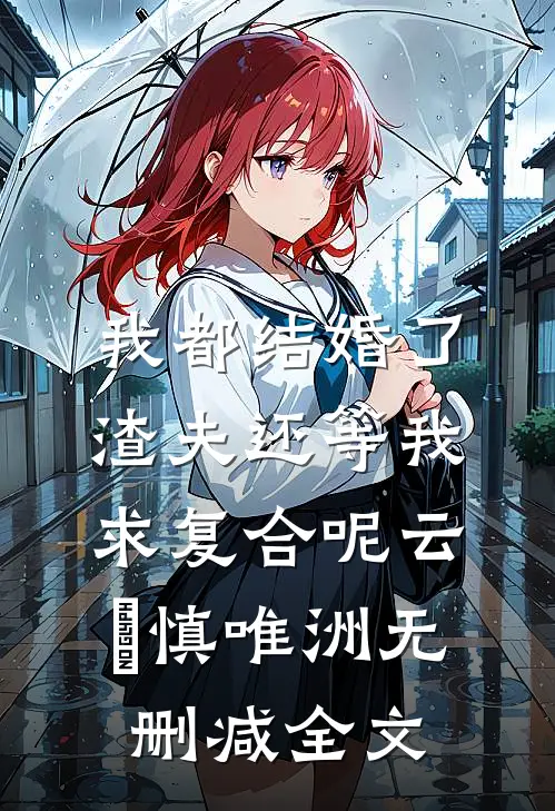 我都结婚了，渣夫还等我求复合呢云玥慎唯洲无删减全文