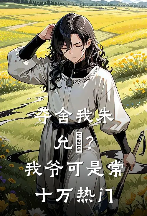 夺舍我朱允熥？我爷可是常十万热门
