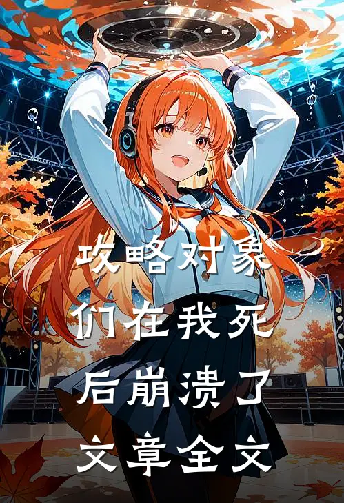 攻略对象们在我死后崩溃了文章全文