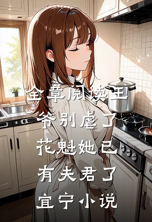 全章阅读王爷别虐了，花魁她已有夫君了宜宁小说