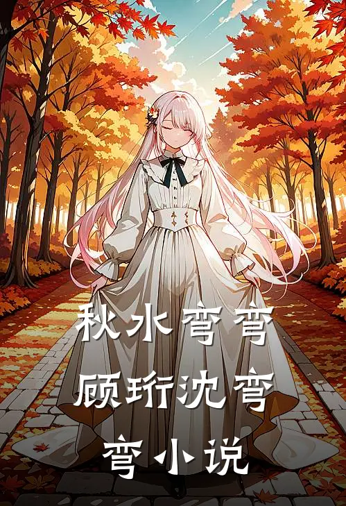 秋水弯弯顾珩沈弯弯小说
