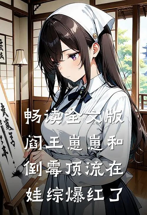 畅读全文版阎王崽崽和倒霉顶流在娃综爆红了
