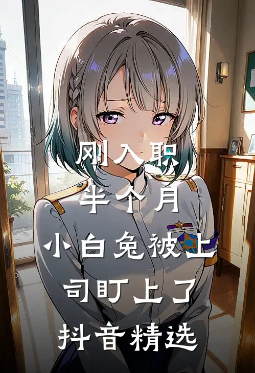 刚入职半个月，小白兔被上司盯上了抖音精选