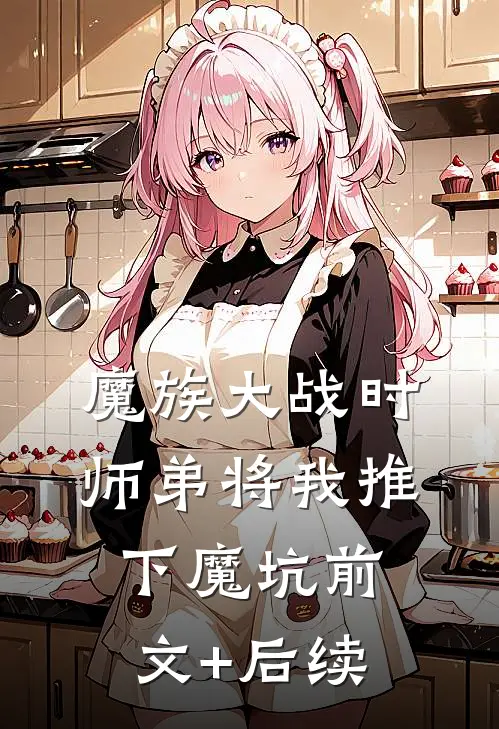 魔族大战时，师弟将我推下魔坑前文+后续