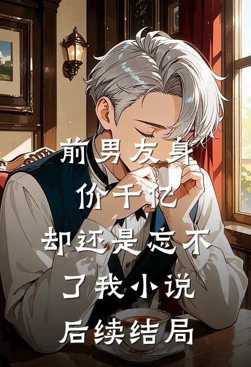 前男友身价千亿，却还是忘不了我小说后续结局