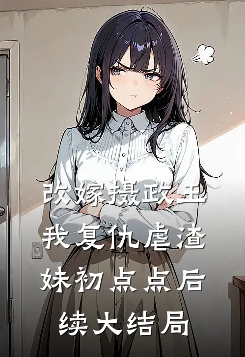 改嫁摄政王，我复仇虐渣妹初点点后续大结局